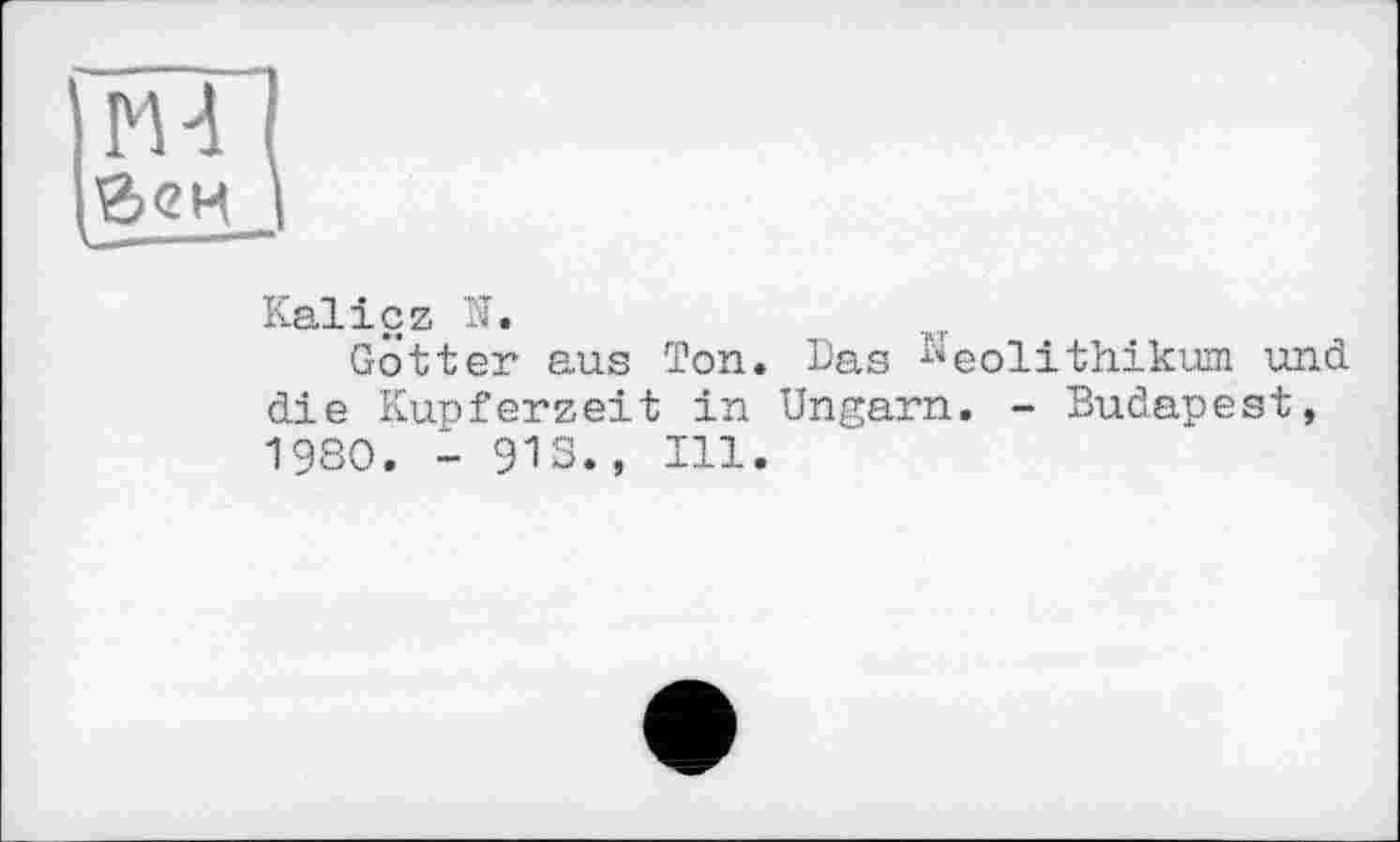 ﻿Kalicz N.
Gotter aus Ton. Bas Keoj_j_thikum und die Kupferzeit in Ungarn. - Budapest, 1980. - 913., Hl.